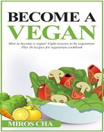 Become a Vegan: How to Become a Vegan? Eight Reasons to Be Vegetarian. Plus 16 Recipes for Vegetarian Cookbook - Book Cover
