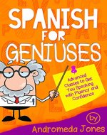 Spanish for Geniuses: Advanced classes to get you speaking with fluency and confidence (Spanish for Geniuses Series Book 1) - Book Cover