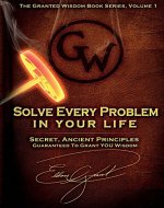 Solve Every Problem In Your Life: Secret Ancient Principles Guranteed To Grant You Wisdom (The Granted Wisdom Book Series 1) - Book Cover