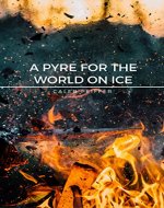 A Pyre for the World on Ice: A Story of Science Fiction - Book Cover