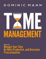 Time Management: How to Manage Your Time, Be More Productive, and Overcome Procrastination - Book Cover
