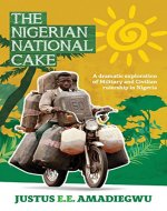 The Nigerian National Cake: A dramatic exploration of Military and Civilian rulership in Nigeria - Book Cover