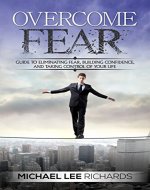 Overcome Fear: Guide to Eliminating Fear, Building Confidence, and Taking Control of Your Life (Anxiety Disorder, Awareness Exercises, Meditation, Deep Breathing) - Book Cover