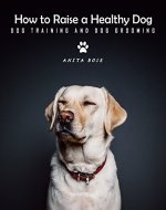 How to Raise A Healthy Dog: Dog Training & Dog Grooming Guide - Book Cover