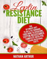 Leptin Resistance Diet: The Ultimate Diet Plan & Fat Burning Cook Book to Overcome Leptin Resistance. Complete With Per Serving Nutritional Facts (Weight Loss, Fat loss, Leptin Resistance) - Book Cover