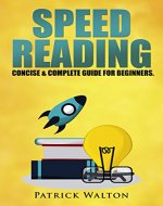 Speed Reading: Concise & Complete Guide For Beginners. Includes: Training, Exercises, Techniques And Tips To Improve Your Skills For Faster Reading: (reading in a week, reading program for dummies) - Book Cover