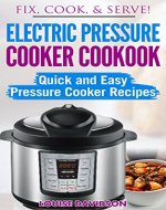 Electric Pressure Cooker Cookbook: Quick and Easy Pressure Cooker Recipes (Fix, Cook, Serve) - Book Cover