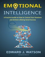 Emotional Intelligence: A Practical Guide on How to Control Your Emotions and Achieve Lifelong Social Success - Book Cover