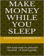 Make Money While You Sleep: The easy way to passive income - A short guide - Book Cover