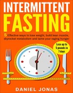 Intermittent Fasting: 5 Effective Ways To Lose Weight, Build Lean Muscle, Skyrocket Metabolism And Tame Your Raging Hunger (Lose Up To 5 Pounds In 7 Days) ... Lose Weight Without Dieting Book 1) - Book Cover