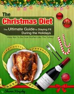 The Christmas Diet, The Ultimate Guide to Staying Fit During the Holidays: HOW NOT TO BE OVER-STUFFED LIKE THE TURKEY (Health and Wellbeing, Diet, Exercise, Fitness Self Improvement Book 1) - Book Cover
