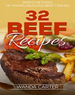 32 Beef Recipes - Simple Methods of Making Delicious Beefy Dishes (beef recipes, beef cookbook, beef stew recipes, beef pot roast recipes, meat recipes, beef stroganoff recipe) - Book Cover