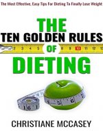 The Ten Golden Rules of Dieting: The Most Effective, Easy Tips For Dieting To Finally Lose Weight - Book Cover