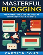 Masterful Blogging: How to Boost Your Reputation and Showcase Your Expertise - Book Cover