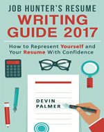Job Hunter’s Resume Writing Guide  2017: How to represent Yourself and Your Resume With Confidence: (Resume Writing 2017, Cover Letter, CV, Job interview 2017, Resume Templates) - Book Cover