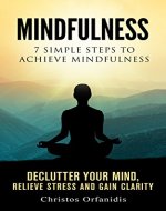 Mindfulness : 7 simple steps to achieve mindfulness declutter your mind ,relieve stress and gain clarity (Meditation,Zen,Yoga,Mindfulness for beginners Book 1) - Book Cover