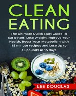 Clean Eating: The Ultimate Quick Start Guide To Eat Better, Lose Weight, Improve Your Health, Boost Your Metabolism with 15 minute recipes to Lose Up to ... Healthy Cooking, Meal Plans, Health) - Book Cover