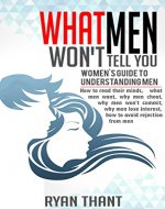 What Men Won't Tell You: Women's Guide to Understanding Men (How to read their minds, what men want, why men cheat, why men won't commit, why men lose interest, how to avoid rejection from men) - Book Cover