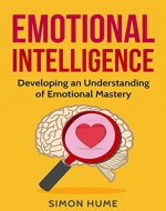 Emotional Intelligence: Developing An Understanding Of Emotional Mastery (Emotional Intelligence, Emotional Mastery, Social Mastery, Consciousness, Self Awareness) - Book Cover