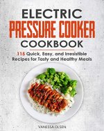 Electric Pressure Cooker Cookbook: 115 Quick, Easy, and Irresistible Recipes for Tasty and Healthy Meals - Book Cover