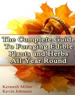 The Complete Guide: To Foraging Edible Plants and Herbs All Year Round: (Foraging Books, Wild Foraging, Bushcraft) (Edible Plants Book, Foraging Herbs) - Book Cover