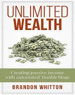 Unlimited Wealth: Creating passive income with automated Tumblr blogs - Book Cover