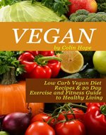 VEGAN: Low Carb Vegan Diet Recipes & Exercise and Fitness Guide to Healthy Living (vegetarian, vegan diet for beginners, vegan diet, vegan recipes, vegan ... health and fitness, healthy living Book 2) - Book Cover