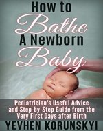 How to Bathe a Newborn Baby: Pediatrician's Useful Advice and Step-by-Step Guide from the Very First Days after Birth - Book Cover
