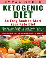 Ketogenic Diet: An Easy Book to Start Your Keto Diet: How to Lose Weight through Rapid Fat Loss Gain Healthy Body and Unstoppable Energy Includes the Best Fat Burning Low-Carb Recipes. - Book Cover