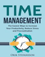 Time Management: The Easiest Ways To Increase Your Productivity, Reduce Stress And Procrastination - Book Cover