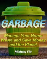 Garbage: Manage Your Home Waste and Save Money and the Planet: (Environmentally Friendly and Self Sufficient Homestead) - Book Cover