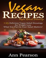 Vegan Recipes: Vegan Ranch Dressings + 25 Delicious Vegan Salad Dressings for Weight Loss: What you put on your salad matters! - Book Cover