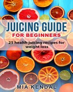 Juicing guide for beginners: 25 health juicing recipes for weight loss - Book Cover