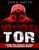 TOR: a Dark Net Journey on How to Be Anonymous Online (TOR, Dark Net, DarkNet, Deep web, cyber security Book 1) - Book Cover