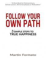 Follow Your Own Path: 3 Simple Steps To True Happiness: (Find Your Path, Find Your Passion, Life Purpose, Purpose Driven Life, Living With Purpose) - Book Cover