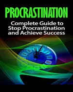 Procrastination: Complete Guide To Stop Procrastination And Achieve Success (Procrastination, Motivation, Success, Self-Help Book 1) - Book Cover
