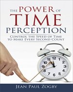 The Power of Time Perception: Control the Speed of Time to Make Every Second Count - Book Cover