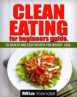 Clean Eating for beginners guide. 25 health and easy recipes for weight loss. - Book Cover