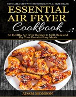 Essential Air Fryer Cookbook: 30 Healthy Air Fryer Recipes to Grill, Bake and Fry Your Favorite Easy Meals - Book Cover