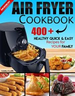 AIR FRYER COOKBOOK: 400+ HEALTHY QUICK & EASY RECIPES FOR YOUR FAMILY: (Complete Air Fryer Book, Breakfast, Lunch, Snacks, Side Dishes, Main Course, Appetizers, Seafood, Vegetarian & Desserts.) - Book Cover
