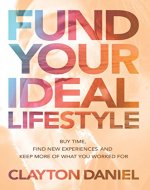 Fund Your Ideal Lifestyle: Buy time, Find new experiences, and Keep more of what you worked for - Book Cover