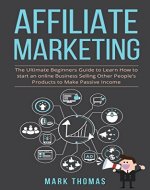 Affiliate Marketing: The Ultimate Beginners Guide to Learn How to start an online Business Selling Other People's Products to Make Passive Income (affiliate ... work from home, passive income, pas Book 1) - Book Cover