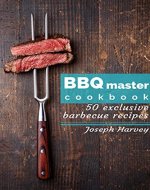 BBQ master! 50 exclusive barbecue recipes: Meat, vegetables, marinades, sauces and lots of other tasty thing - all in one! - Book Cover