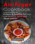 Air fryer cookbook: Simple and healthy recipes that really work and taste great!: Air Fryer Recipes with Serving Sizes, Pictures and Nutritional Information (Air Frying and Baking, Low Oil Cooking) - Book Cover