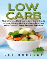 Low Carb: The Ultimate Beginner's Low Carb Guide to Lose Weight Quick without Starving With over 20 Easy Recipes To Follow. (Low Carb, Low Carb Cookbook, ... Diet, Low Carb Recipies, Low Carb Cookbook) - Book Cover