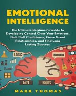 Emotional Intelligence: The Ultimate Beginner's Guide to Developing Control Over Your Emotions, Build Self Confidence, Grow Great Relationships, and Find ... EQ Mastery, Psychology Book 1) - Book Cover