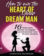 How to win the heart of your dream man - 16 unknown, proven strategies  to attract the man of your dreams (how to get the guy, make him beg to be your boyfriend, make him beg to be yours) - Book Cover
