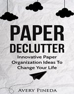 Paper Declutter: Innovative Paper Organization Ideas to Change your Life - Book Cover