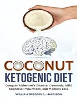 Coconut Ketogenic Diet: Conquer Alzheimer's Disease, Dementia, Mild Cognitive Impairment, and Memory Loss (Ketogenic Diet, Alzheimer's Disease, Dementia, Coconut Book 1) - Book Cover
