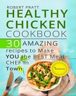 Healthy Chicken Cookbook: 30 Amazing Recipes to Make YOU the Best Meat Chef in Town (Healthy Eating Book 5) - Book Cover